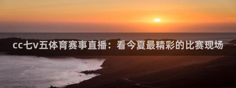 9255tv直播nba在线直播：cc七v五体育赛事直播：看今夏最精彩的比赛现场